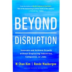 W. Chan Kim,Renée A. Mauborgne Beyond Disruption: Innovate and Achieve Growth without Displacing Industries, Companies, or Jobs