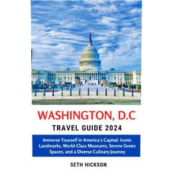Seth Hickson Washington, D.C Travel Guide 2024: Immerse Yourself in America's Capital: Iconic Landmarks, World-Class Museums, Serene Green Spaces, and a Diverse ... Explore the World, One Destination at a Time)
