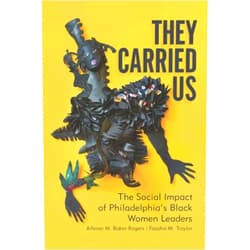 Allener M. Baker-Rogers,Fasaha M. Traylor,Robert Rimm They Carried Us: The Social Impact of Philadelphia's Black Women Leaders