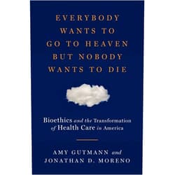 By Amy Gutmann (Author), Jonathan D. Moreno (Author) Everybody Wants to Go to Heaven but Nobody Wants to Die: Bioethics and the Transformation of Health Care in America