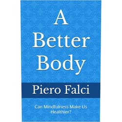 Piero Falci A Better Body: Can Mindfulness Make Us Healthier? (A Better Life in a Better World)