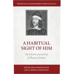 Joel R. Beeke,Mark Jones,Thomas Goodwin A Habitual Sight of Him: The Christ-Centered Piety of Thomas Goodwin (Profiles in Reformed Spirituality)