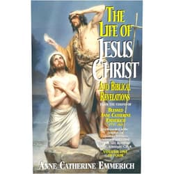. Anne Catherine Emmerich The Life of Jesus Christ and Biblical Revelations From the Visions of the Venerable Anne Catherine Emmerich 1774-1824, Vol. 1
