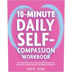 Faye June 10-Minute Daily Self-Compassion Workbook: 50+ Simple Exercises To Restore Self-Esteem, Ease Depression, Soothe Anxiety, and Release Self-Doubt (Self-Love Books)