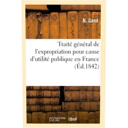 Gand-N Traité Général de l'Expropriation Pour Cause d'Utilité Publique En France: D'Après La Loi Du 3 Mai 1841 Et La Législation Actuelle (French Edition)