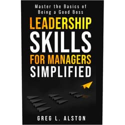 By Greg L. Alston (Author), Valerie R Alston (Author) Leadership Skills For Managers Simplified: Master the Basics of Being a Good Boss (Leadership For Managers)