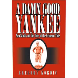 Gregory Kordic A Damn Good Yankee: Xen Scott and the Rise of the Crimson Tide