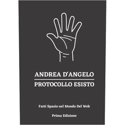 Italian Edition by Andrea D'angelo (Author) Andrea D'angelo - Protocollo ESISTO - Fatti Spazio nel Mondo del Web - Prima Edizione (Italian Edition)