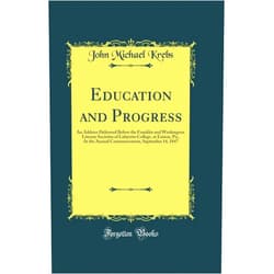 By John Michael Krebs (Author) Education and Progress: An Address Delivered Before the Franklin and Washington Literary Societies of Lafayette College, at Easton, Pa;, At the Annual ... September 14, 1847 (Classic Reprint)