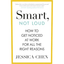By Jessica Chen (Author) Smart, Not Loud: How to Get Noticed at Work for All the Right Reasons