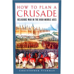 Christopher Tyerman How to Plan a Crusade: Religious War in the High Middle Ages
