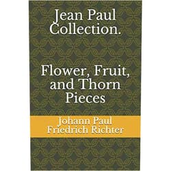 Johann Paul Friedrich Richter,Alexander Ewing Jean Paul Collection. Flower, Fruit, and Thorn Pieces