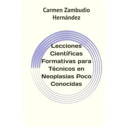 Carmen Zambudio Hernández,Antonio Martínez Vicente,María Jesús Puerta Bejar,Susana Ortega Sánchez,José Miguel Espejo García,María Del Mar Pedreño Ayala,Begoña María Amate Blaya Lecciones Científicas Formativas para Técnicos en Neoplasias Poco Conocidas (Spanish Edition)