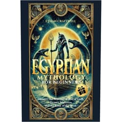 Ethan Craftwell Egyptian Mythology for Beginners: Discover the Mystical World of Gods, Heroes, Monsters and the Book of the Dead. Unveil the Secrets of Ancient Egypt ... Shaped Civilization. (The Mythology Series)