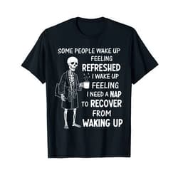 Funny Coffee Skeleton Tired Morning Sleepy Quote Some People Wake Up Feeling Refreshed Skeleton Coffee Quote T-Shirt