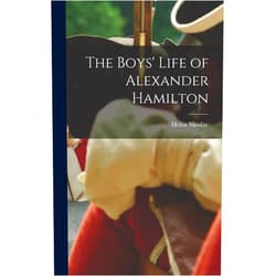 Helen 1866-1954 Nicolay The Boys' Life of Alexander Hamilton