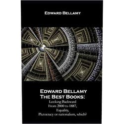 Edward Bellamy The Best Books:: Looking Backward From 2000 to 1887, Equality, Plutocracy or nationalism, which?