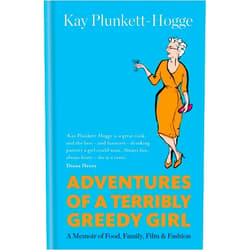 Kay Plunkett-Hogge Adventures of a Terribly Greedy Girl: A Memoir of Food, Family, Film & Fashion
