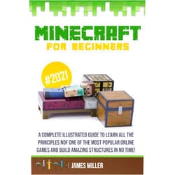 James Miller Minecraft for Beginners: A Complete Illustrated Guide to Learn all the Principles of one of the Most Popular Online Games and Build Amazing Structures in No Time!