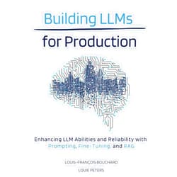 Louis-François Bouchard,Louie Peters Building LLMs for Production: Enhancing LLM Abilities and Reliability with Prompting, Fine-Tuning, and RAG