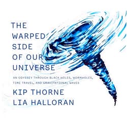 Kip Thorne,Lia Halloran The Warped Side of Our Universe: An Odyssey through Black Holes, Wormholes, Time Travel, and Gravitational Waves