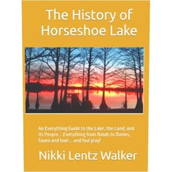 Nikki Lentz Walker The History of Horseshoe Lake: An Everything Guide to the Lake, the Land, and Its People ...Everything from floods to flames, fauna and fowl... and foul play!