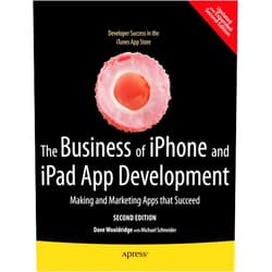 Dave Wooldridge,Michael Schneider The Business of iPhone and iPad App Development: Making and Marketing Apps that Succeed