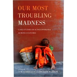 T.M. M. Luhrmann,Jocelyn Marrow Our Most Troubling Madness: Case Studies in Schizophrenia across Cultures (Ethnographic Studies in Subjectivity) (Volume 11)