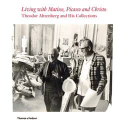 Monte Packham,Carrie Pilto,Staffan Ahrenberg,Olivier Berggruen,Jeanette Bonnier,Daniel Birnbaum,Jean-Louis Cohen,Erling Kagge,Eberhard W. Kornfeld,Hans Ulrich Obrist,Simon de Pury Living with Matisse, Picasso, and Christo: Teto Ahrenberg and His Collections
