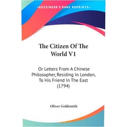 Oliver Goldsmith The Citizen Of The World V1: Or Letters From A Chinese Philosopher, Residing In London, To His Friend In The East (1794)
