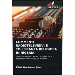 Italian Edition by Elijah Hembanen APEV (Author) COMMENTI RADIOTELEVISIVI E TOLLERANZA RELIGIOSA IN NIGERIA: UNO STUDIO SUGLI ASCOLTATORI DI FRCN NELLO STATO DI BENUE, IN NIGERIA (Italian Edition)