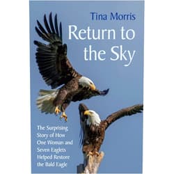 Tina Morris Return to the Sky: The Surprising Story of How One Woman and Seven Eaglets Helped Restore the Bald Eagle
