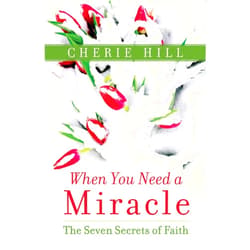 Cherie Hill When You Need a Miracle: The Seven Secrets of Faith
