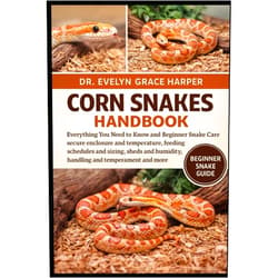 DR. EVELYN GRACE HARPER CORN SNAKES HANDBOOK: Everything You Need to Know and Beginner Snake Care — secure enclosure and temperature, feeding schedules and sizing, sheds and humidity, handling and temperament and more