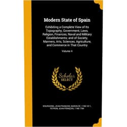 Jean-François baron de 174 Bourgoing,Jean-François 1748-1784 Peyron Modern State of Spain: Exhibiting a Complete View of Its Topography, Government, Laws, Religion, Finances, Naval and Military Establishments; and of ... and Commerce in That Country; Volume 4