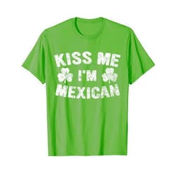 Funny Kiss Me Im Mexican Tee Saint Patricks Day Funny Gift Kiss Me I'm Mexican T-Shirt
