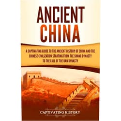 By Captivating History (Author) Ancient China: A Captivating Guide to the Ancient History of China and the Chinese Civilization Starting from the Shang Dynasty to the Fall of the Han Dynasty (Ancient Asia)