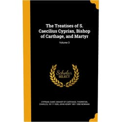 By John Henry 1801-1890 Newman (Author), Saint Bishop of Carthage Cyprian (Creator), Charles 1811?-1839 Thornton (Creator) & 1 more The Treatises of S. Caecilius Cyprian, Bishop of Carthage, and Martyr; Volume 3