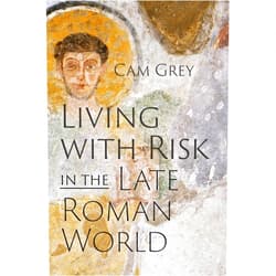 Cam Grey Living with Risk in the Late Roman World (Critical Studies in Risk and Disaster)