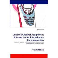 By Angel Lozano (Author) Dynamic Channel Assignment: Increasing Capacity and Reducing Power Consumption in Channelized Wireless Systems