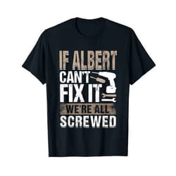 Funny First Name Gifts If Albert Can't Fix It We Are All Screwed T-Shirt