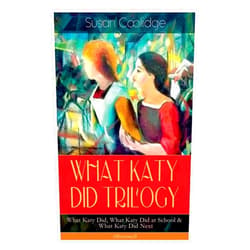 Susan Coolidge,Addie Ledyard WHAT KATY DID TRILOGY – What Katy Did, What Katy Did at School & What Katy Did Next (Illustrated): The Humorous Adventures of a Spirited Young Girl and Her Four Siblings (Children's Classics Series)