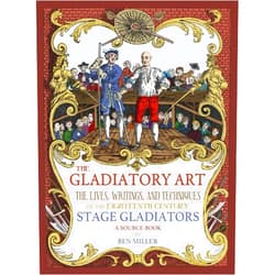 Ben Miller The Gladiatory Art: The Lives, Writings, & Techniques of the Eighteenth Century Stage Gladiators. A Sourcebook.