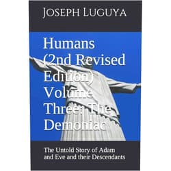 Joseph M. Luguya,Lorna M. Luguya Humans (2nd Revised Edition) Volume Three: The Demoniac: The Untold Story of Adam and Eve and their Descendants