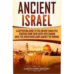 By Captivating History (Author) Ancient Israel: A Captivating Guide to the Ancient Israelites, Starting From their Entry into Canaan Until the Jewish Rebellions against the Romans (Forgotten Civilizations)