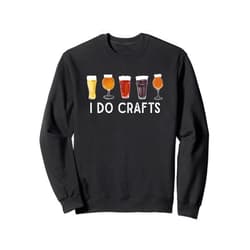 Funny Craft Beer Drinking Gifts & More Funny Beer Drinker Meme - I Do Crafts for Craft Beer Fan Sweatshirt