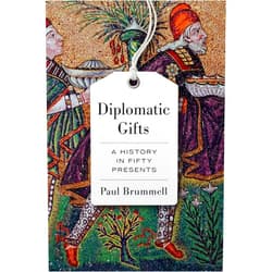 Paul Brummell Diplomatic Gifts: A History in Fifty Presents