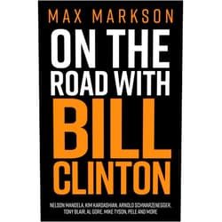 Max Markson On the Road with Bill Clinton: Nelson Mandela, Kim Kardashian, Arnold Schwarzenegger, Tony Blair, Al Gore, Mike Tyson, Pele and More