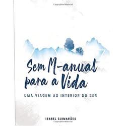 Isabel Guimarães Sem M-anual para a Vida: Uma Viagem ao Interior do Ser (Portuguese Edition)