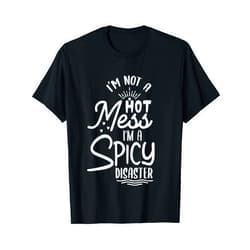 I Love Sarcasm Humor Collection I'm Not a Hot Mess I'm a Spicy Disaster Sarcastic Sassy Gift T-Shirt